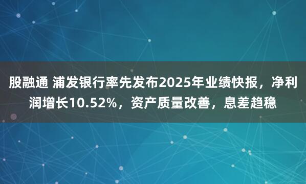 股融通 浦发银行率先发布2025年业绩快报，净利润增长10.52%，资产质量改善，息差趋稳