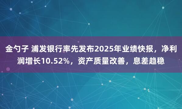 金勺子 浦发银行率先发布2025年业绩快报，净利润增长10.52%，资产质量改善，息差趋稳
