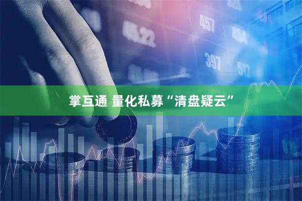 掌互通 量化私募“清盘疑云”