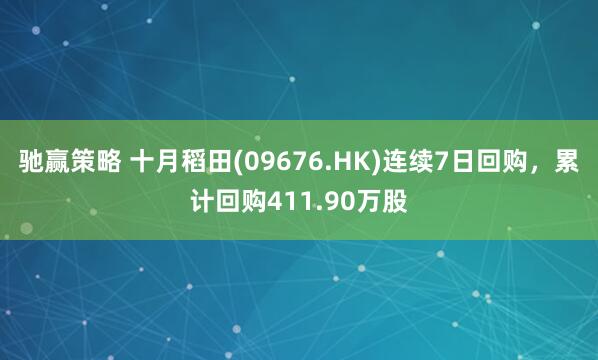 驰赢策略 十月稻田(09676.HK)连续7日回购，累计回购411.90万股