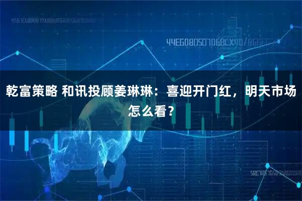 乾富策略 和讯投顾姜琳琳：喜迎开门红，明天市场怎么看？