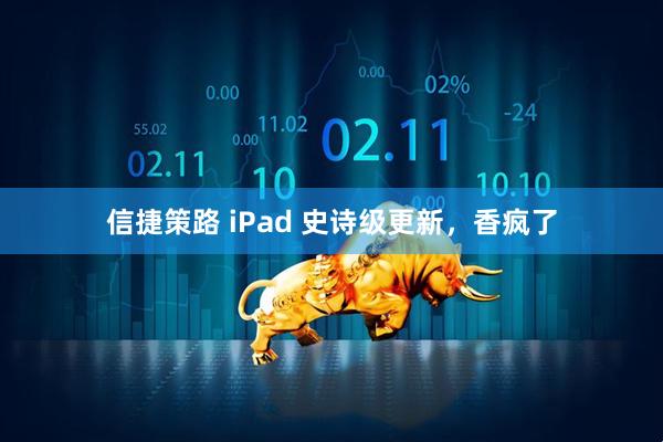 信捷策路 iPad 史诗级更新，香疯了
