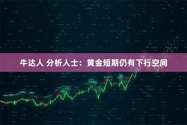 牛达人 分析人士：黄金短期仍有下行空间