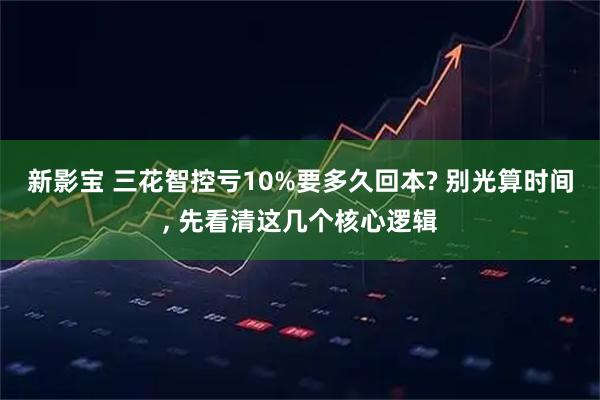 新影宝 三花智控亏10%要多久回本? 别光算时间, 先看清这几个核心逻辑