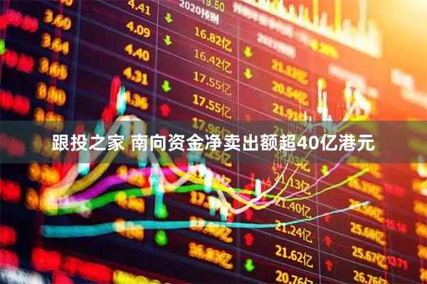 跟投之家 南向资金净卖出额超40亿港元