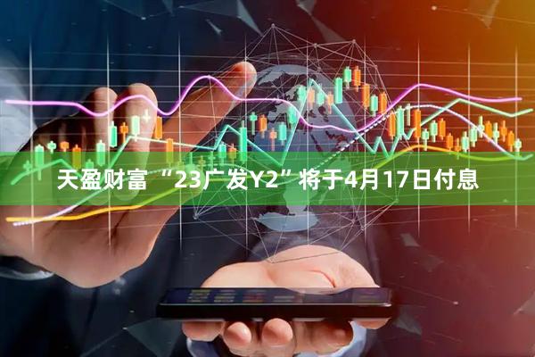 天盈财富 “23广发Y2”将于4月17日付息