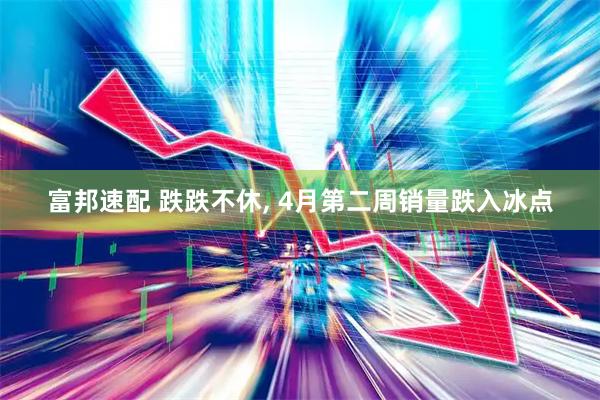 富邦速配 跌跌不休, 4月第二周销量跌入冰点