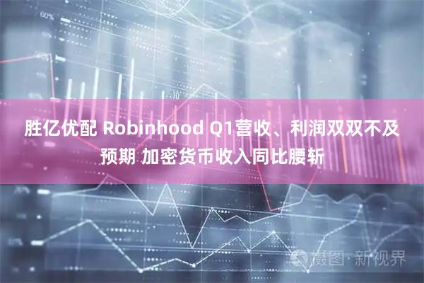 胜亿优配 Robinhood Q1营收、利润双双不及预期 加密货币收入同比腰斩