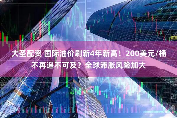 大圣配资 国际油价刷新4年新高！200美元/桶不再遥不可及？全球滞胀风险加大